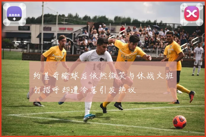 约基奇输球后依然微笑与休战文班打招呼却遭冷落引发热议