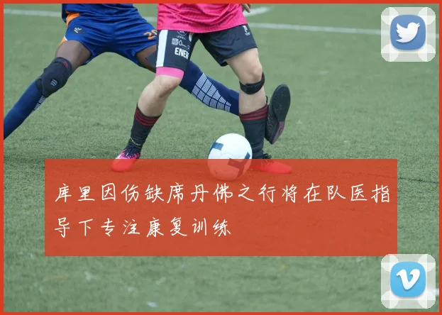 库里因伤缺席丹佛之行将在队医指导下专注康复训练