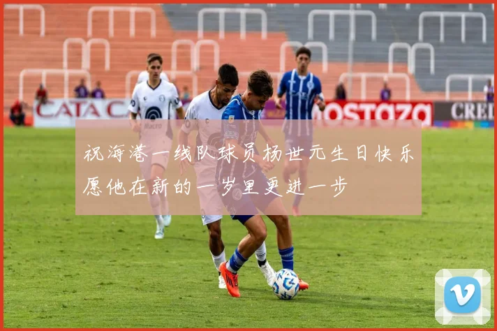 祝海港一线队球员杨世元生日快乐愿他在新的一岁里更进一步