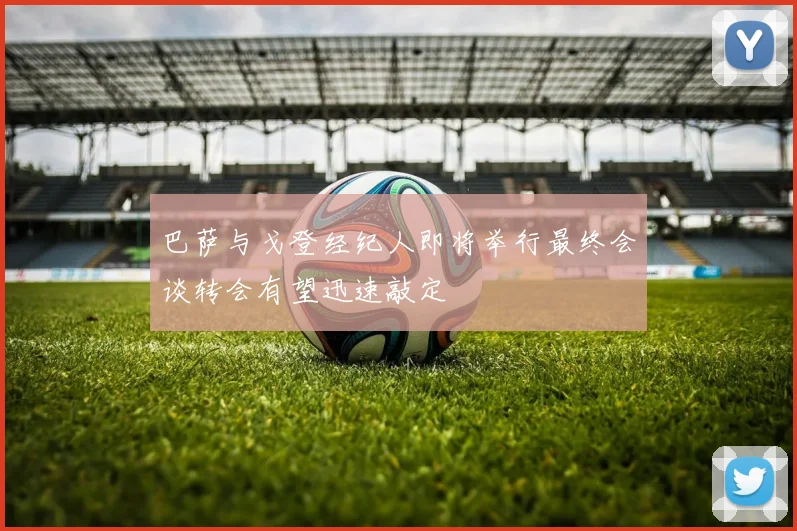巴萨与戈登经纪人即将举行最终会谈转会有望迅速敲定