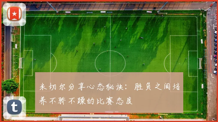 米切尔分享心态秘诀：胜负之间培养不骄不躁的比赛态度