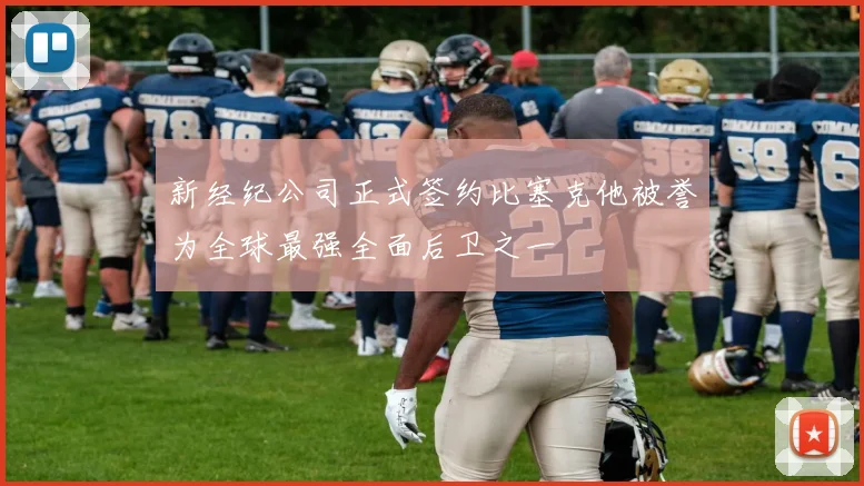 新经纪公司正式签约比塞克他被誉为全球最强全面后卫之一